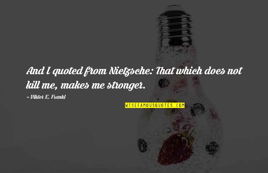 College Finish Quotes By Viktor E. Frankl: And I quoted from Nietzsche: That which does