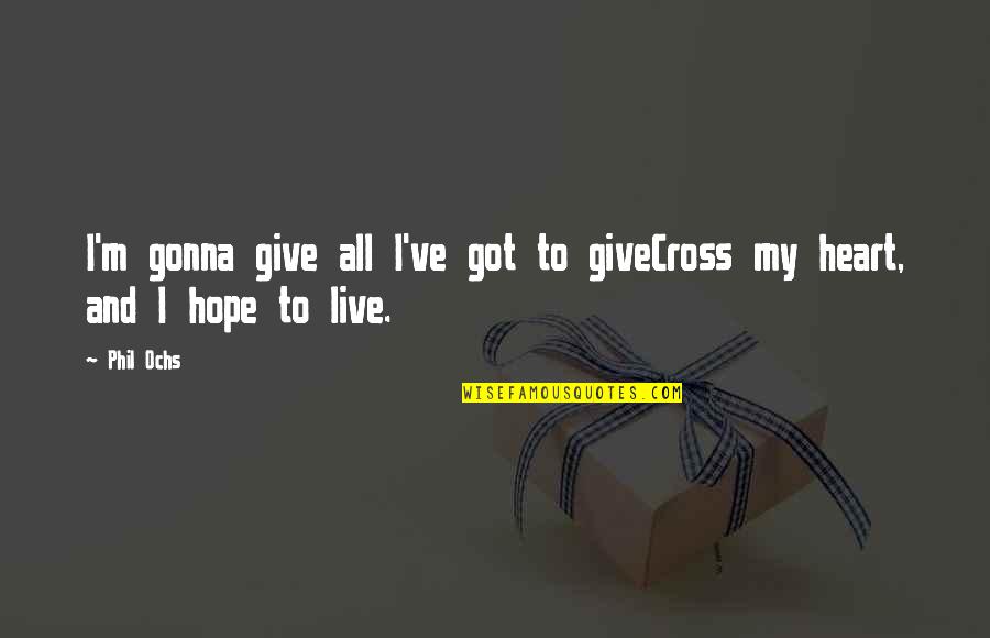 College Finished Quotes By Phil Ochs: I'm gonna give all I've got to giveCross
