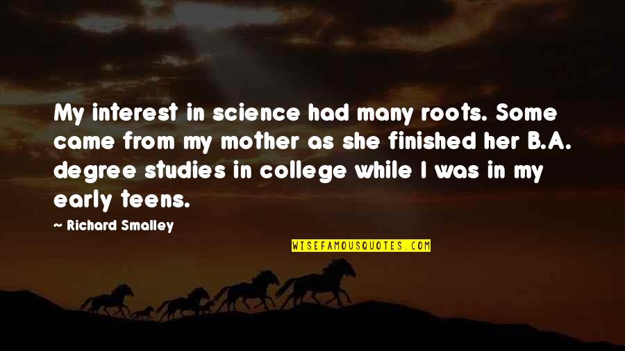 College Finished Quotes By Richard Smalley: My interest in science had many roots. Some