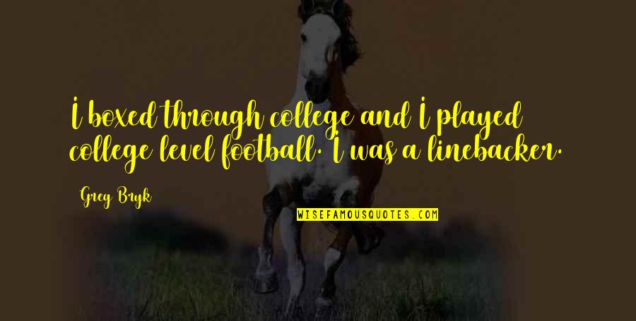 College Football Quotes By Greg Bryk: I boxed through college and I played college
