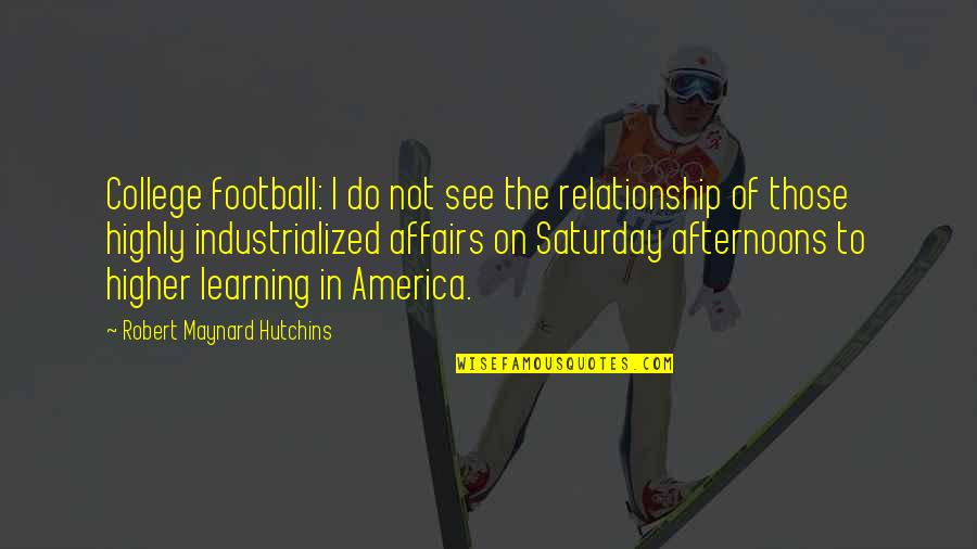 College Football Quotes By Robert Maynard Hutchins: College football: I do not see the relationship