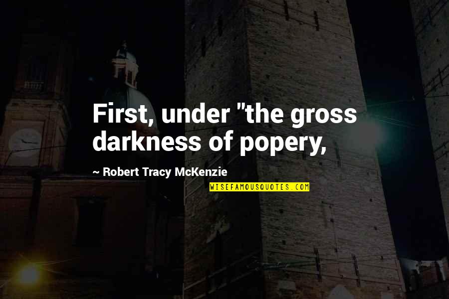 College Football Rivalry Quotes By Robert Tracy McKenzie: First, under "the gross darkness of popery,