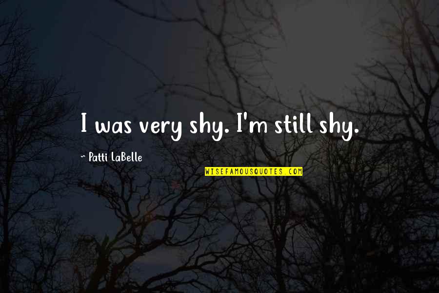 College Frat Quotes By Patti LaBelle: I was very shy. I'm still shy.
