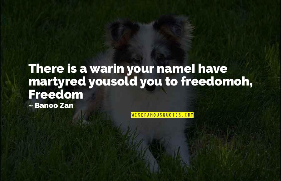 College Freshman Year Quotes By Banoo Zan: There is a warin your nameI have martyred