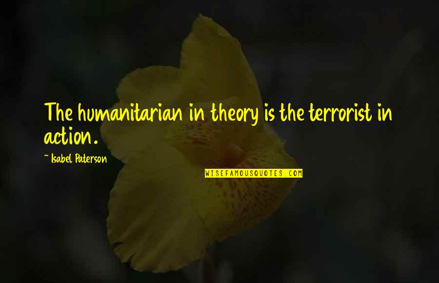 College Freshman Year Quotes By Isabel Paterson: The humanitarian in theory is the terrorist in