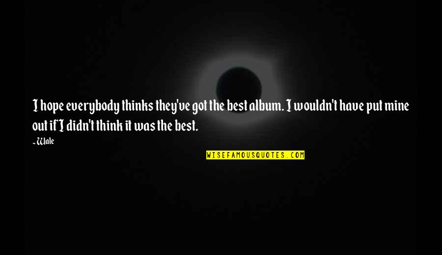 College Goals Quotes By Wale: I hope everybody thinks they've got the best College Goals Quotes By Wale: I hope everybody thinks they've got the best