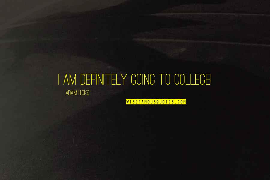 College Going Quotes By Adam Hicks: I am definitely going to college! College Going Quotes By Adam Hicks: I am definitely going to college!