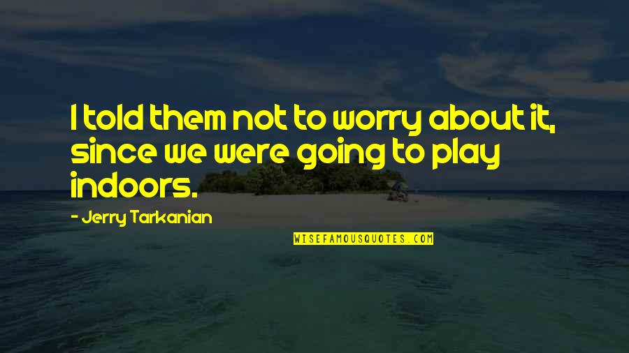 College Going Quotes By Jerry Tarkanian: I told them not to worry about it, College Going Quotes By Jerry Tarkanian: I told them not to worry about it,