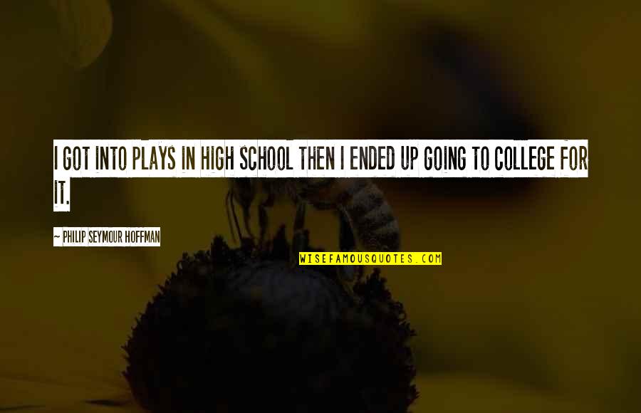 College Going Quotes By Philip Seymour Hoffman: I got into plays in high school then College Going Quotes By Philip Seymour Hoffman: I got into plays in high school then