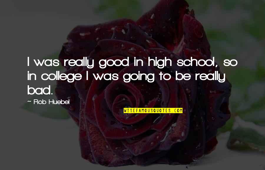 College Going Quotes By Rob Huebel: I was really good in high school, so