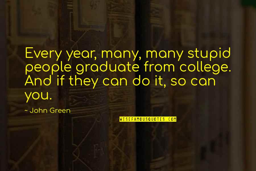 College Graduate Quotes By John Green: Every year, many, many stupid people graduate from