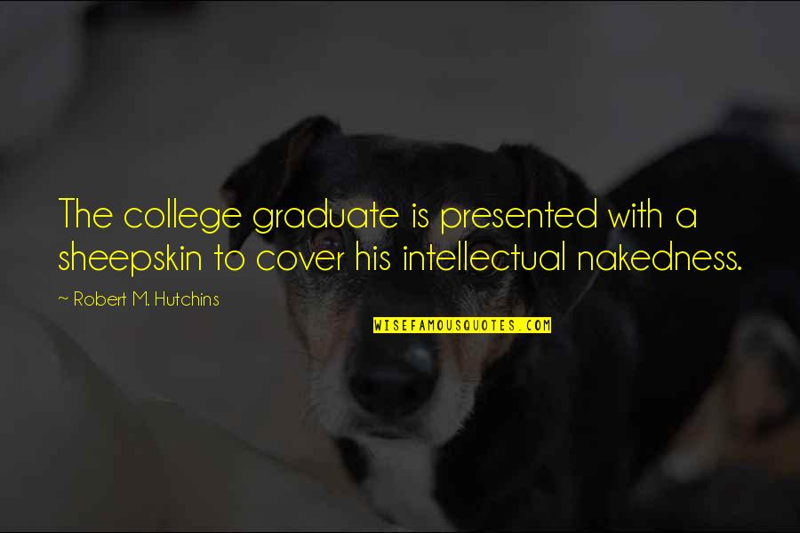 College Graduate Quotes By Robert M. Hutchins: The college graduate is presented with a sheepskin