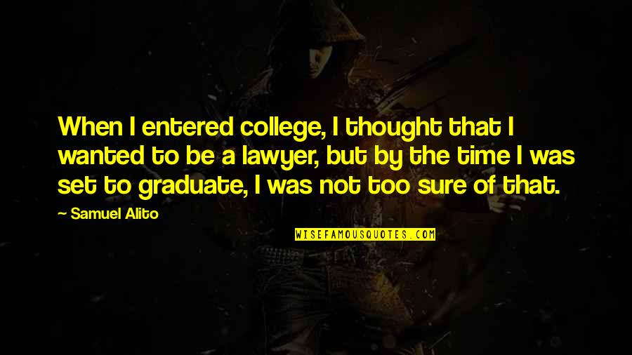 College Graduate Quotes By Samuel Alito: When I entered college, I thought that I