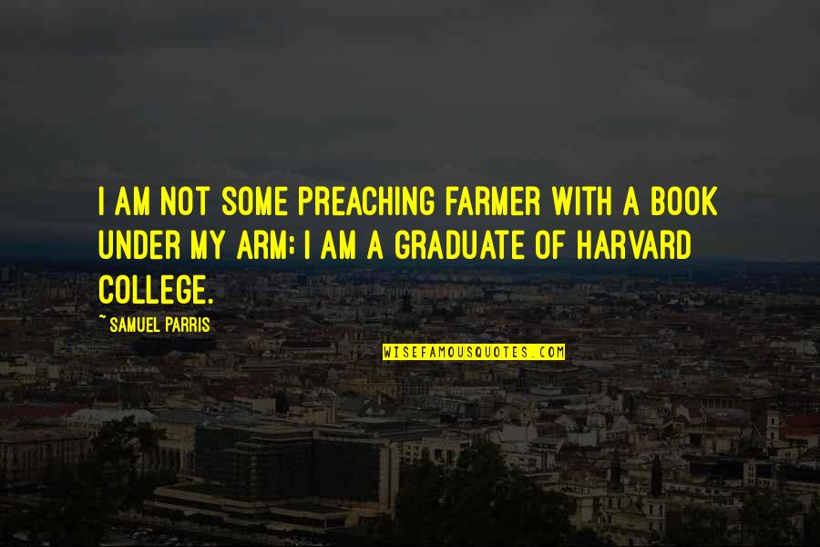College Graduate Quotes By Samuel Parris: I am not some preaching farmer with a