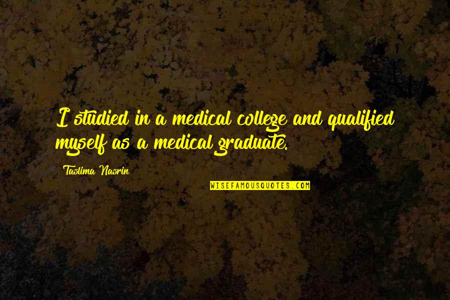 College Graduate Quotes By Taslima Nasrin: I studied in a medical college and qualified