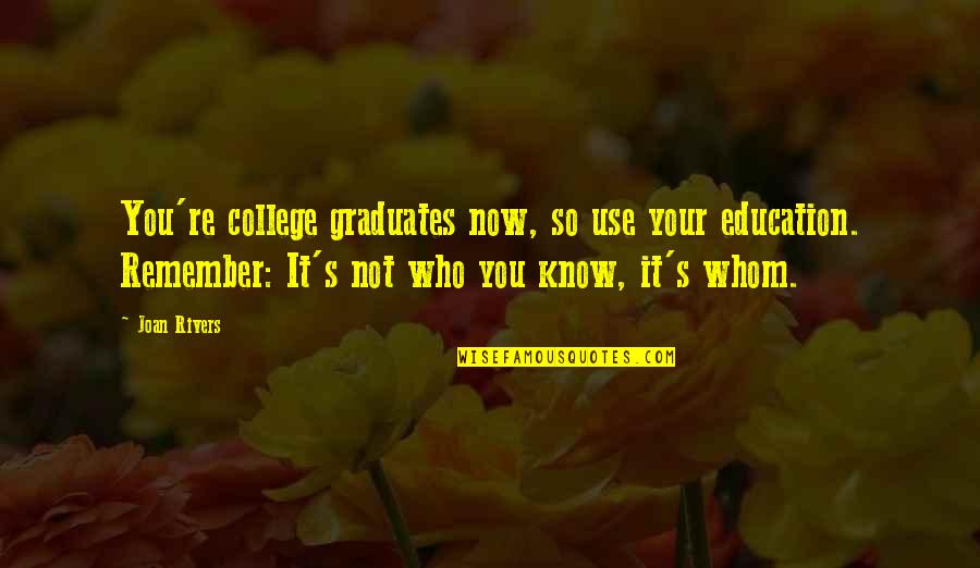 College Graduates Quotes By Joan Rivers: You're college graduates now, so use your education.