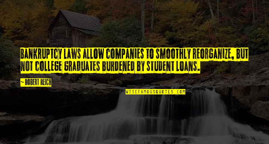 College Graduates Quotes By Robert Reich: Bankruptcy laws allow companies to smoothly reorganize, but