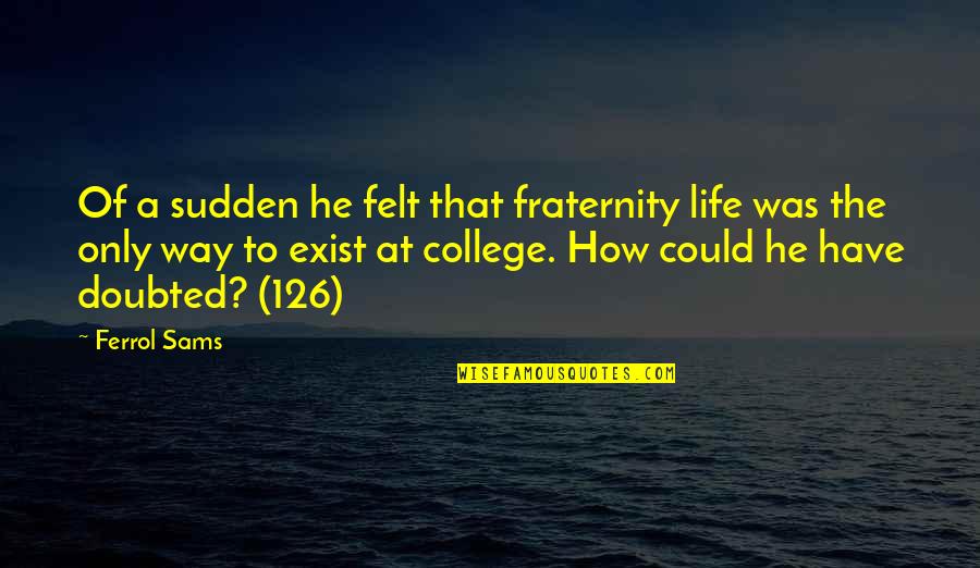 College Greek Life Quotes By Ferrol Sams: Of a sudden he felt that fraternity life