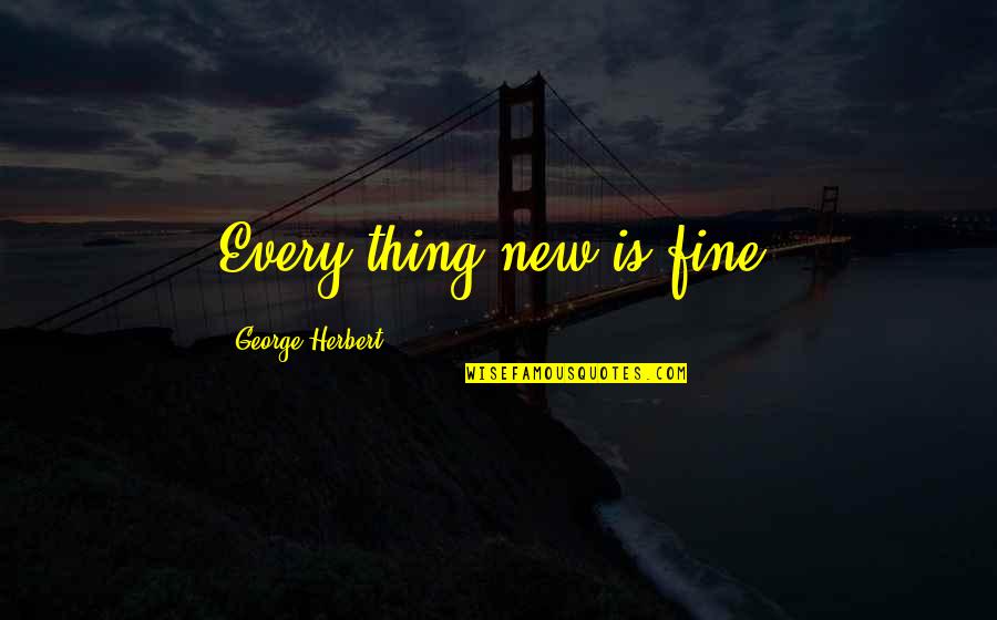 College Hard Work Quotes By George Herbert: Every thing new is fine. College Hard Work Quotes By George Herbert: Every thing new is fine.