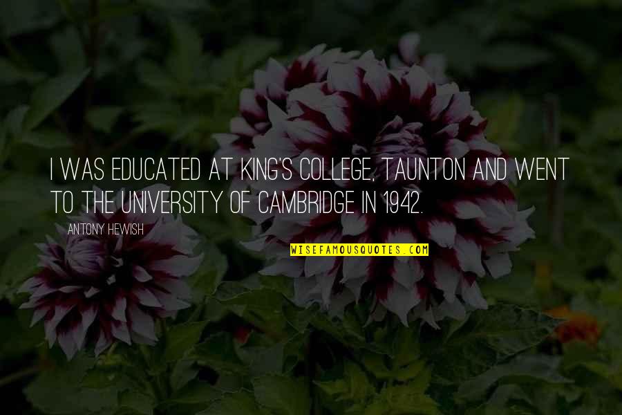 College Is Over Quotes By Antony Hewish: I was educated at King's College, Taunton and College Is Over Quotes By Antony Hewish: I was educated at King's College, Taunton and