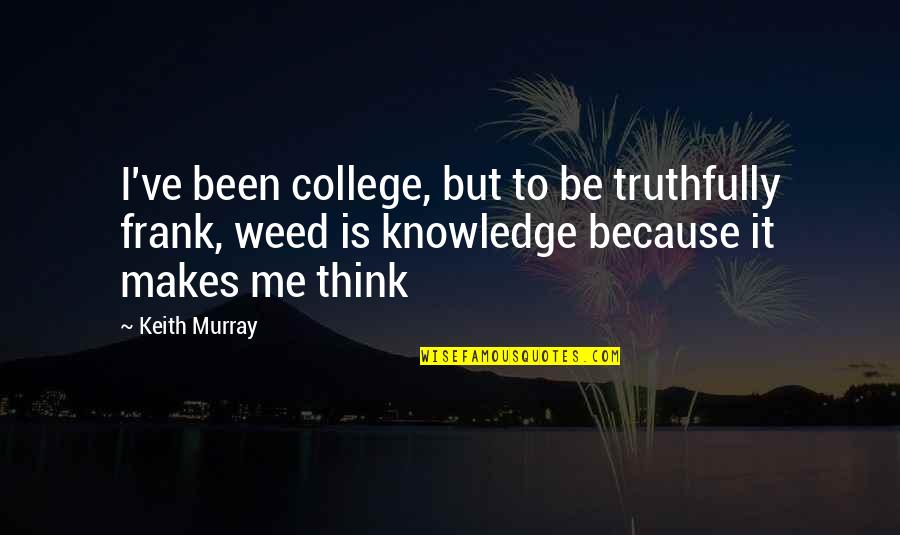 College Is Over Quotes By Keith Murray: I've been college, but to be truthfully frank, College Is Over Quotes By Keith Murray: I've been college, but to be truthfully frank,