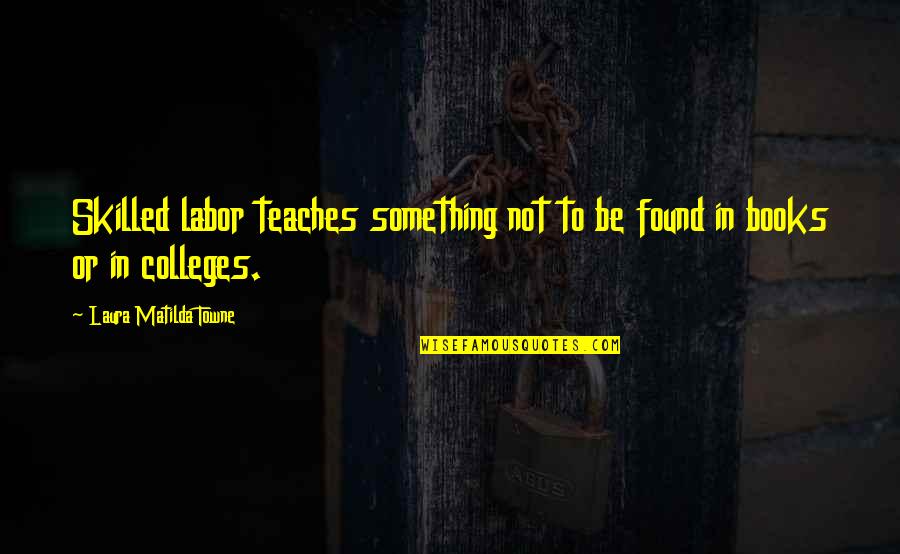 College Is Over Quotes By Laura Matilda Towne: Skilled labor teaches something not to be found