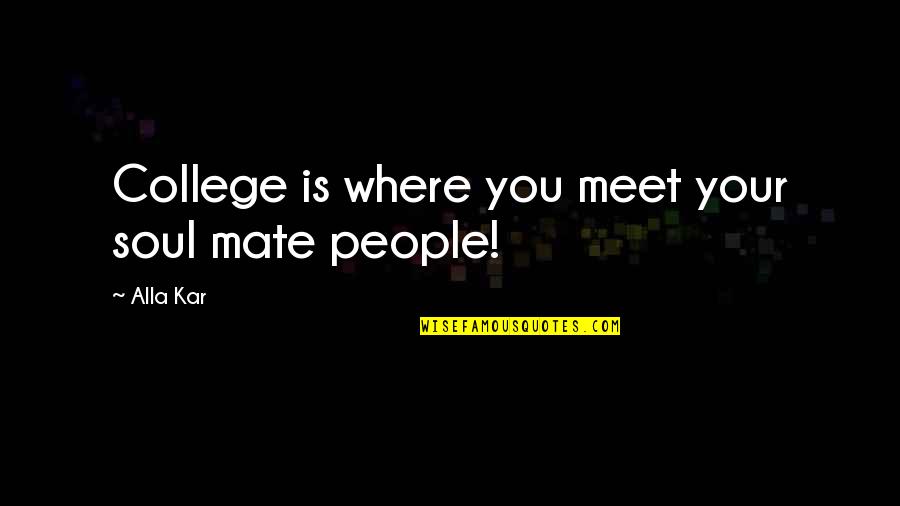 College Is Quotes By Alla Kar: College is where you meet your soul mate