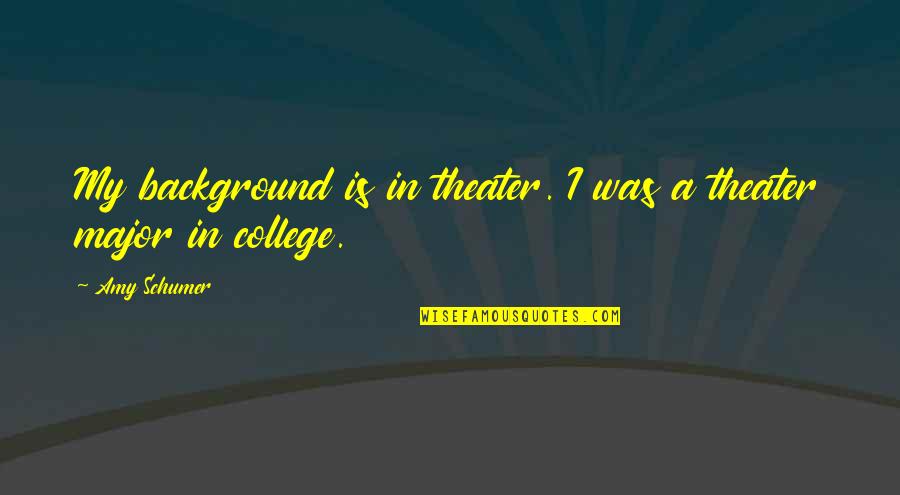 College Is Quotes By Amy Schumer: My background is in theater. I was a
