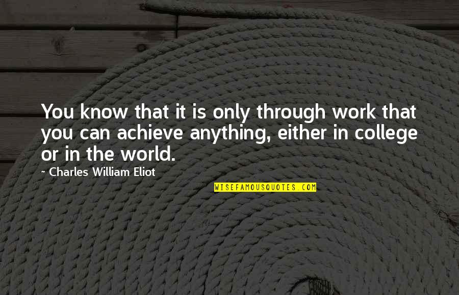 College Is Quotes By Charles William Eliot: You know that it is only through work College Is Quotes By Charles William Eliot: You know that it is only through work