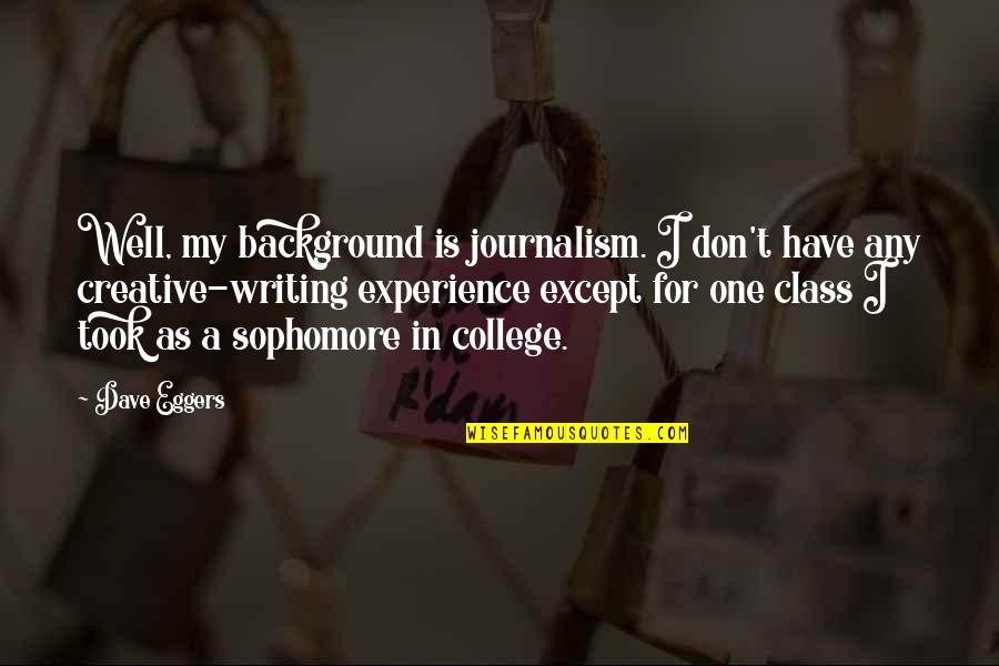 College Is Quotes By Dave Eggers: Well, my background is journalism. I don't have College Is Quotes By Dave Eggers: Well, my background is journalism. I don't have