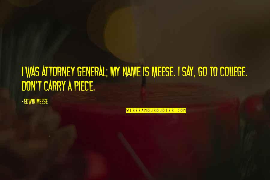College Is Quotes By Edwin Meese: I was attorney general; my name is Meese.