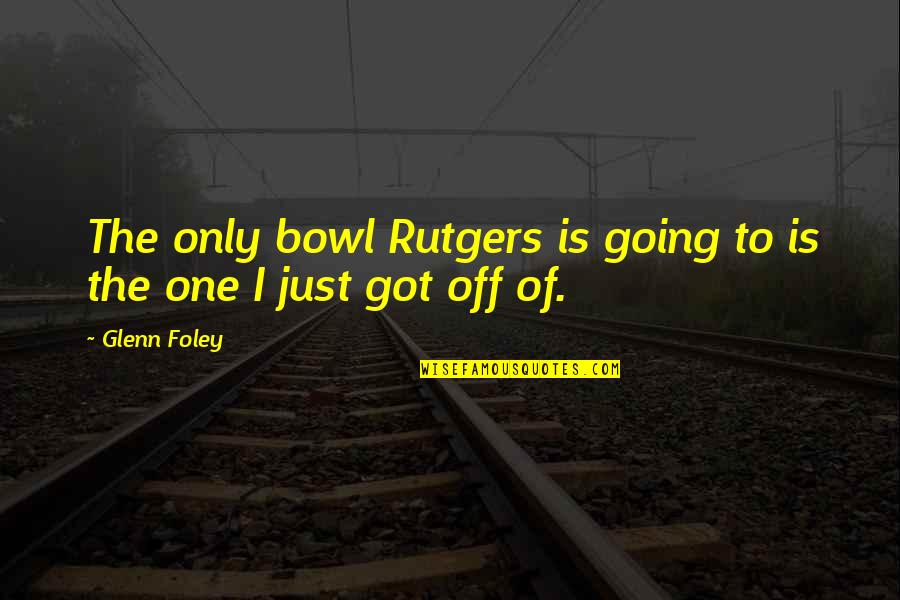 College Is Quotes By Glenn Foley: The only bowl Rutgers is going to is