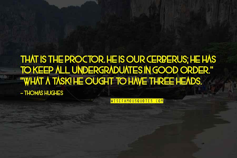 College Is Quotes By Thomas Hughes: That is the Proctor. He is our Cerberus; College Is Quotes By Thomas Hughes: That is the Proctor. He is our Cerberus;