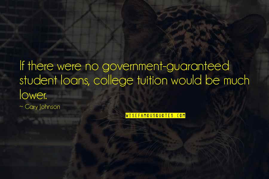 College Loans Quotes By Gary Johnson: If there were no government-guaranteed student loans, college