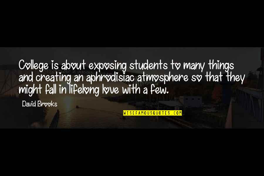 College Love Quotes By David Brooks: College is about exposing students to many things