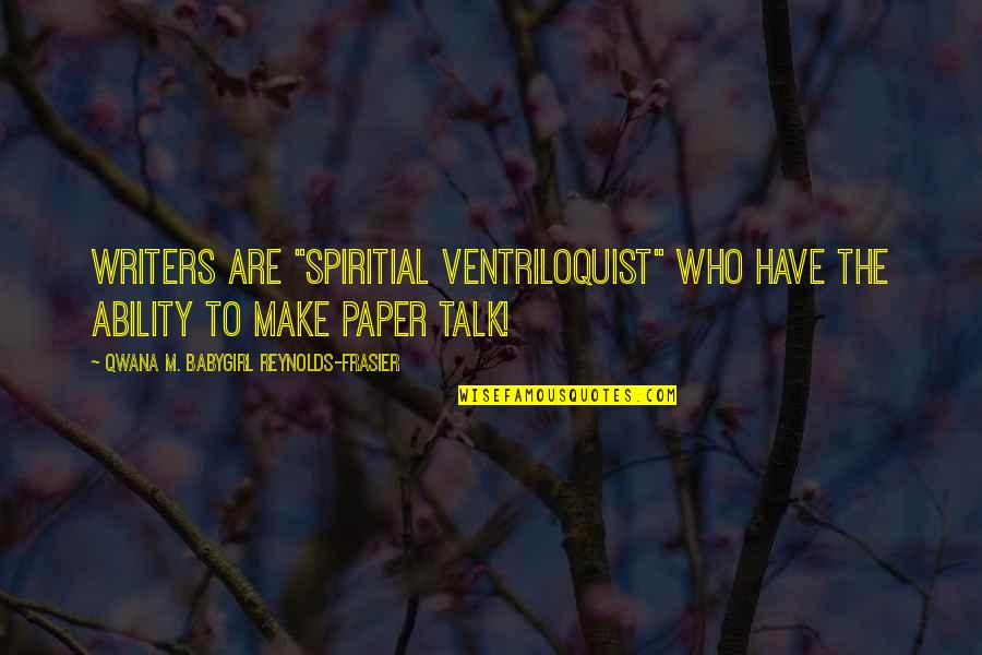 College Love Quotes By Qwana M. BabyGirl Reynolds-Frasier: WRITERS ARE "SPIRITIAL VENTRILOQUIST" WHO HAVE THE ABILITY