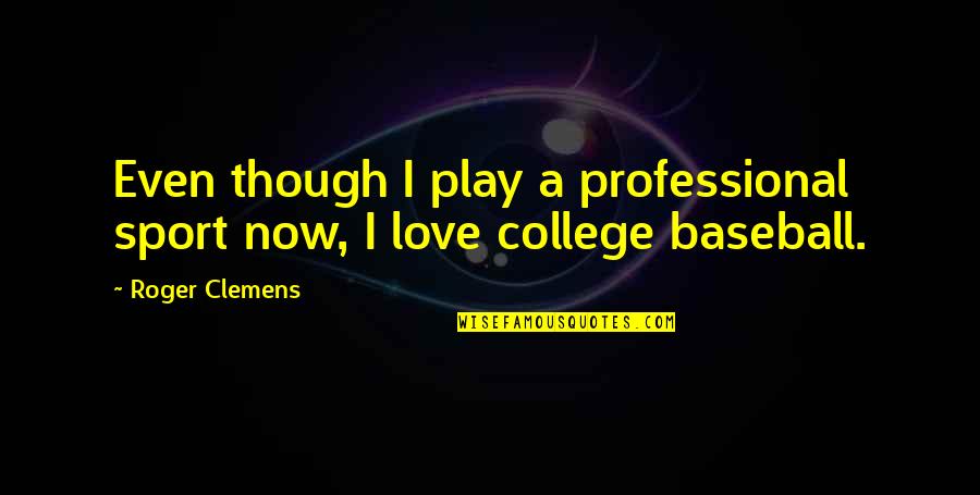 College Love Quotes By Roger Clemens: Even though I play a professional sport now,