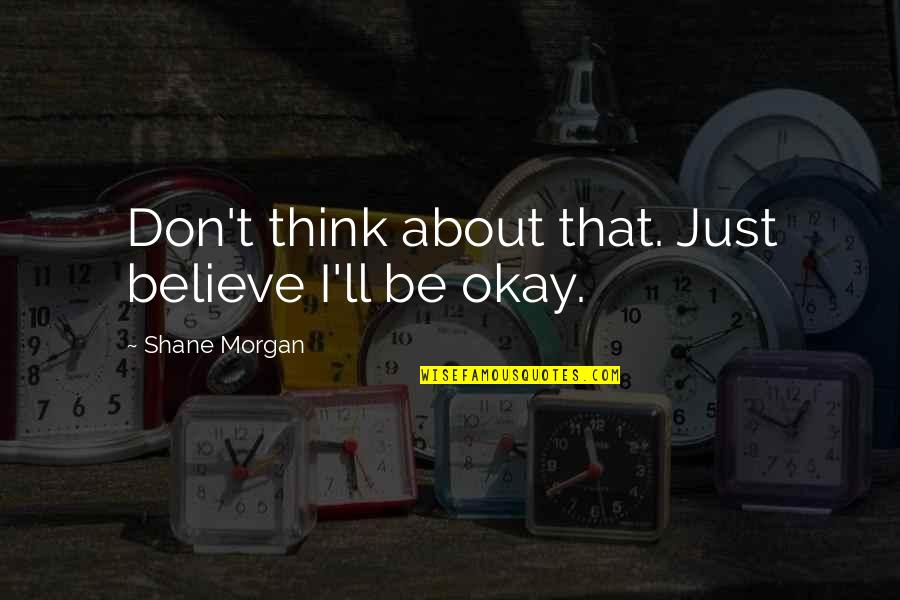 College Love Quotes By Shane Morgan: Don't think about that. Just believe I'll be