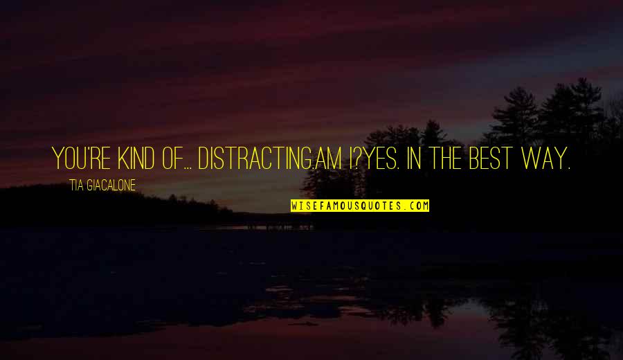 College Love Quotes By Tia Giacalone: You're kind of... distracting.Am I?Yes. In the best