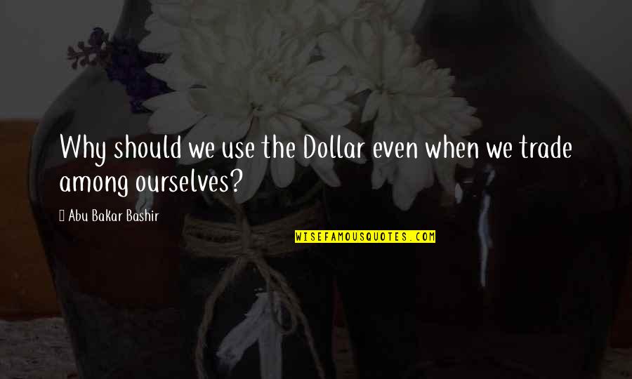 College Magazine Quotes By Abu Bakar Bashir: Why should we use the Dollar even when