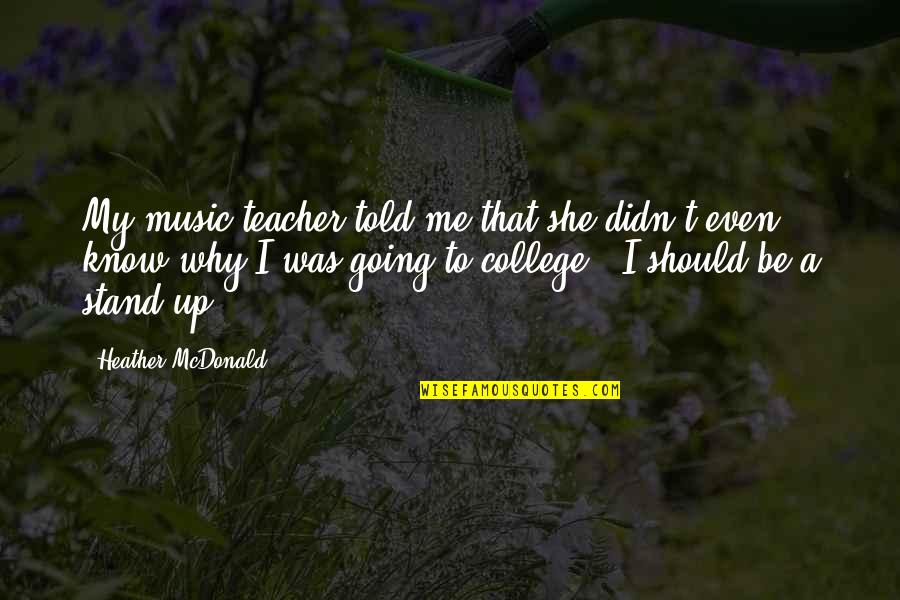 College Music Quotes By Heather McDonald: My music teacher told me that she didn't