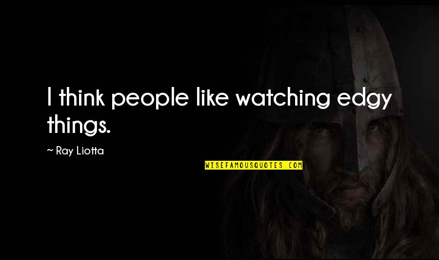 College One Pager Quotes By Ray Liotta: I think people like watching edgy things. College One Pager Quotes By Ray Liotta: I think people like watching edgy things.