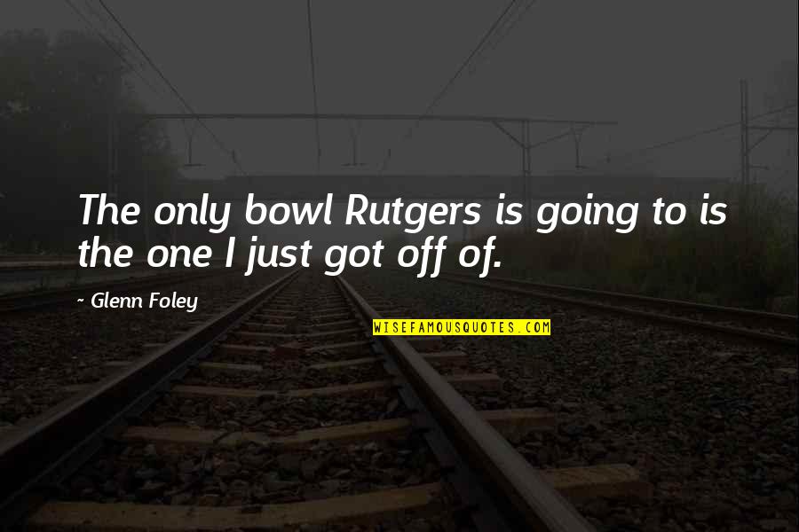 College One Quotes By Glenn Foley: The only bowl Rutgers is going to is