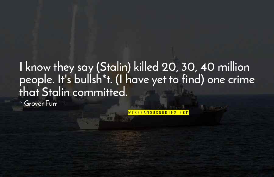 College One Quotes By Grover Furr: I know they say (Stalin) killed 20, 30,