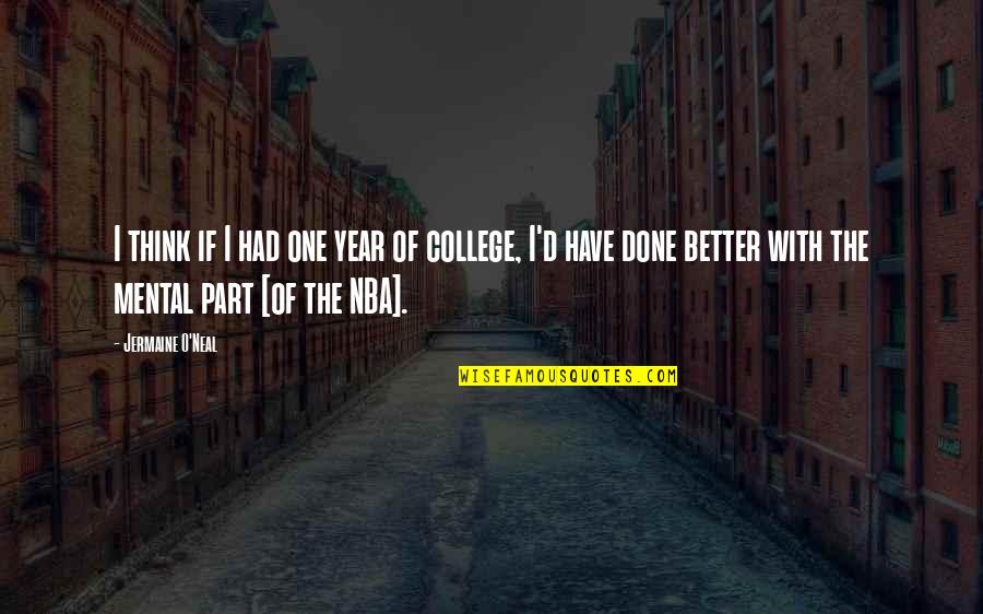 College One Quotes By Jermaine O'Neal: I think if I had one year of College One Quotes By Jermaine O'Neal: I think if I had one year of