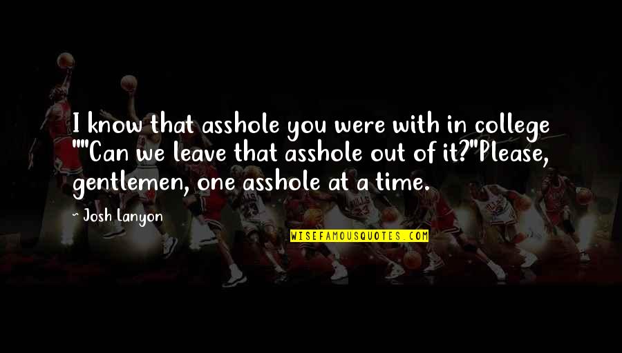 College One Quotes By Josh Lanyon: I know that asshole you were with in College One Quotes By Josh Lanyon: I know that asshole you were with in