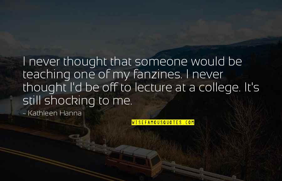 College One Quotes By Kathleen Hanna: I never thought that someone would be teaching
