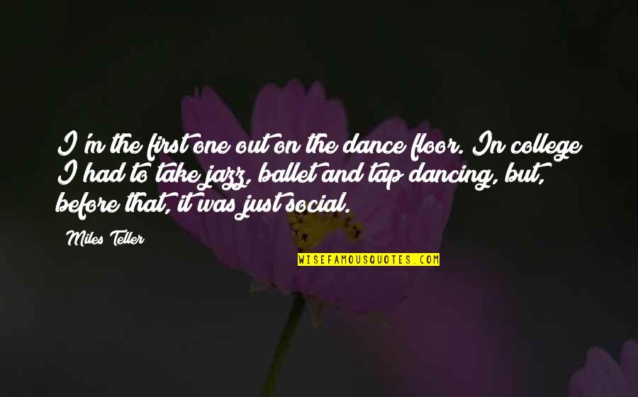 College One Quotes By Miles Teller: I'm the first one out on the dance College One Quotes By Miles Teller: I'm the first one out on the dance
