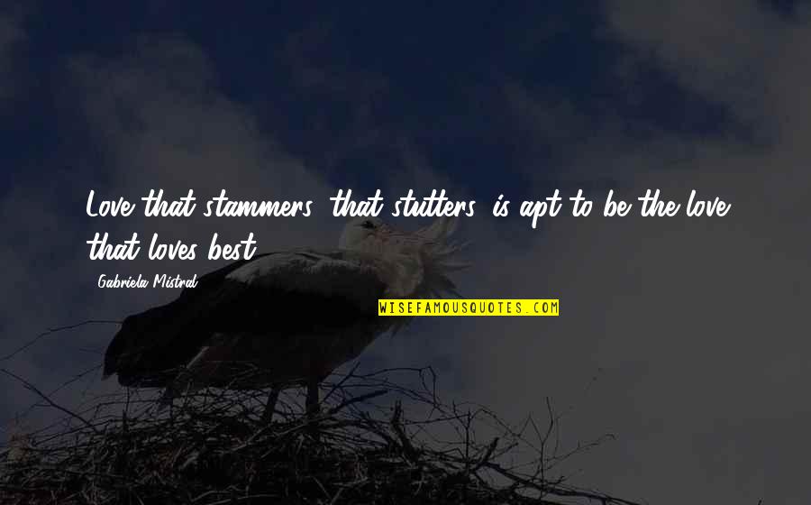 College Partying Quotes By Gabriela Mistral: Love that stammers, that stutters, is apt to College Partying Quotes By Gabriela Mistral: Love that stammers, that stutters, is apt to