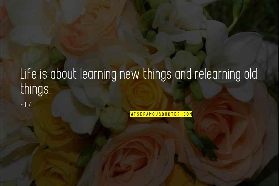 College Partying Quotes By LIZ: Life is about learning new things and relearning